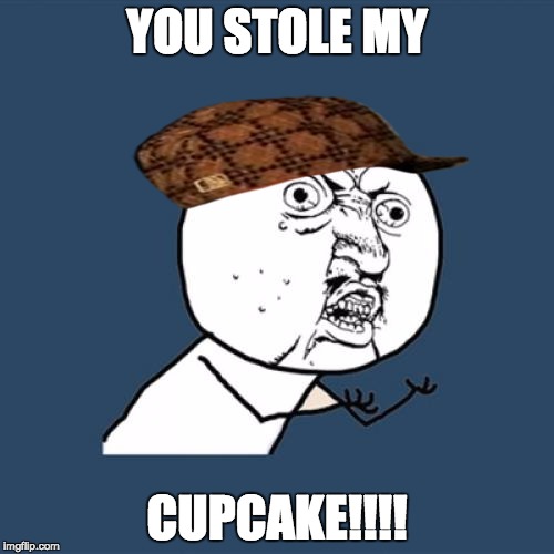 Y U No Meme | YOU STOLE MY CUPCAKE!!!! | image tagged in memes,y u no,scumbag | made w/ Imgflip meme maker