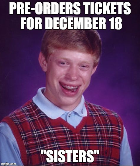 Bad Luck Brian Meme | PRE-ORDERS TICKETS FOR DECEMBER 18 "SISTERS" | image tagged in memes,bad luck brian | made w/ Imgflip meme maker