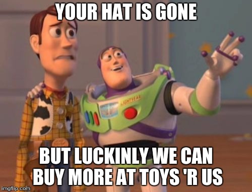 X, X Everywhere | YOUR HAT IS GONE BUT LUCKINLY WE CAN BUY MORE AT TOYS 'R US | image tagged in memes,x x everywhere | made w/ Imgflip meme maker