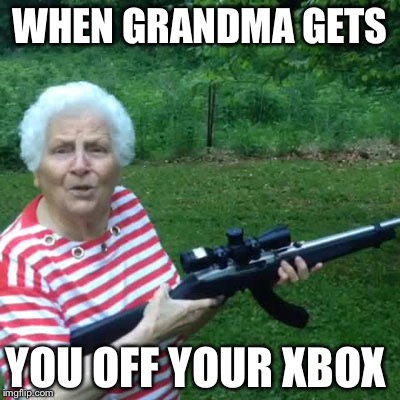 WHEN GRANDMA GETS YOU OFF YOUR XBOX | image tagged in badass grandma | made w/ Imgflip meme maker