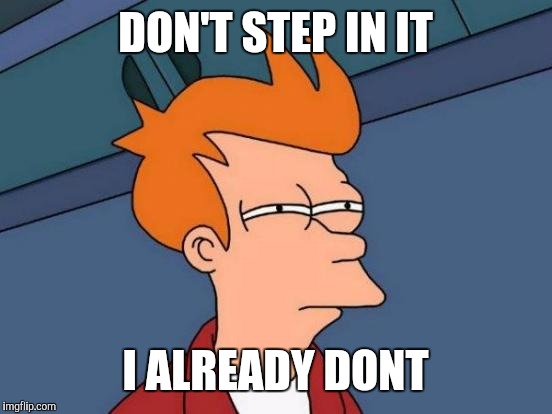 Futurama Fry Meme | DON'T STEP IN IT I ALREADY DONT | image tagged in memes,futurama fry | made w/ Imgflip meme maker