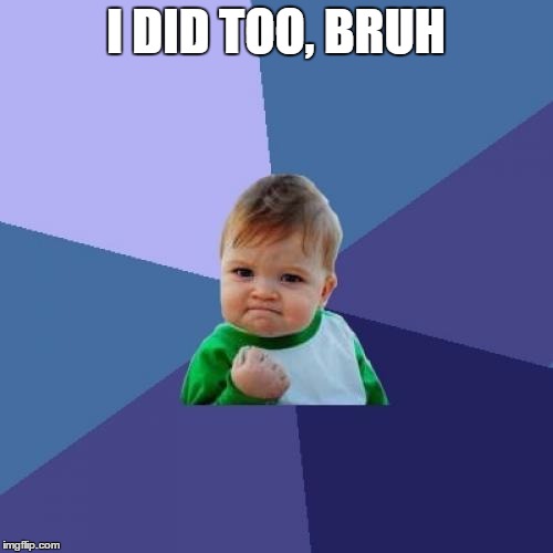 Success Kid Meme | I DID TOO, BRUH | image tagged in memes,success kid | made w/ Imgflip meme maker