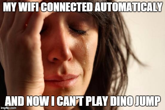 First World Problems | MY WIFI CONNECTED AUTOMATICALY AND NOW I CAN'T PLAY DINO JUMP | image tagged in memes,first world problems | made w/ Imgflip meme maker