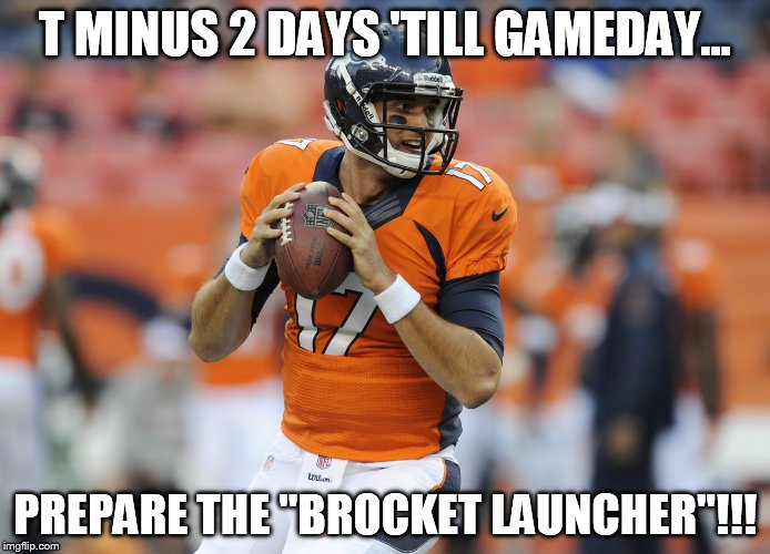 It's Football Friday! | T MINUS 2 DAYS 'TILL GAMEDAY... PREPARE THE "BROCKET LAUNCHER"!!! | image tagged in brock osweiler | made w/ Imgflip meme maker