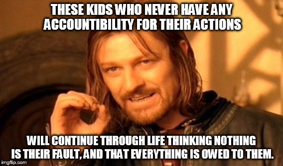 One Does Not Simply Meme | THESE KIDS WHO NEVER HAVE ANY ACCOUNTIBILITY FOR THEIR ACTIONS WILL CONTINUE THROUGH LIFE THINKING NOTHING IS THEIR FAULT, AND THAT EVERYTHI | image tagged in memes,one does not simply | made w/ Imgflip meme maker