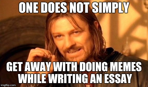 One Does Not Simply Meme | ONE DOES NOT SIMPLY GET AWAY WITH DOING MEMES WHILE WRITING AN ESSAY | image tagged in memes,one does not simply | made w/ Imgflip meme maker