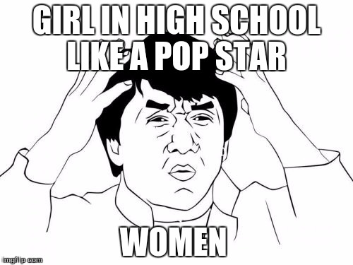 Jackie Chan WTF | GIRL IN HIGH SCHOOL LIKE A POP STAR WOMEN | image tagged in memes,jackie chan wtf | made w/ Imgflip meme maker