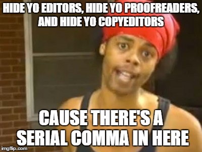 Revision process flaw | HIDE YO EDITORS, HIDE YO PROOFREADERS, AND HIDE YO COPYEDITORS CAUSE THERE'S A SERIAL COMMA IN HERE | image tagged in memes,hide yo kids hide yo wife | made w/ Imgflip meme maker