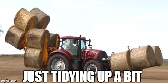 12 round bales tractor | JUST TIDYING UP A BIT | image tagged in 12 round bales tractor | made w/ Imgflip meme maker