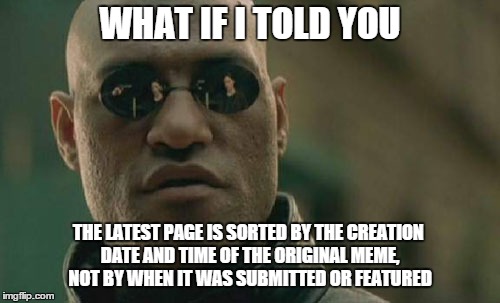 This is why when your memes get featured, they end up on page 10+ | WHAT IF I TOLD YOU THE LATEST PAGE IS SORTED BY THE CREATION DATE AND TIME OF THE ORIGINAL MEME, NOT BY WHEN IT WAS SUBMITTED OR FEATURED | image tagged in memes,matrix morpheus,imgflip,technical,facepalm | made w/ Imgflip meme maker