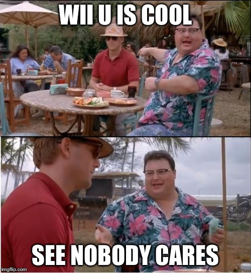 See Nobody Cares | WII U IS COOL SEE NOBODY CARES | image tagged in memes,see nobody cares | made w/ Imgflip meme maker