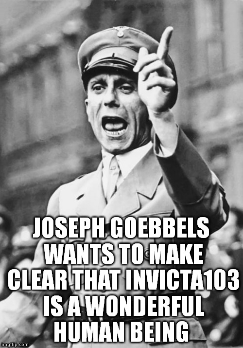 Goebbels | JOSEPH GOEBBELS WANTS TO MAKE CLEAR THAT INVICTA103 IS A WONDERFUL HUMAN BEING | image tagged in goebbels,invicta103,imgflip,leaderboard | made w/ Imgflip meme maker