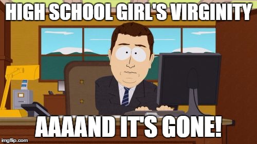 Aaaaand Its Gone Meme | HIGH SCHOOL GIRL'S VIRGINITY AAAAND IT'S GONE! | image tagged in memes,aaaaand its gone | made w/ Imgflip meme maker