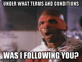 UNDER WHAT TERMS AND CONDITIONS WAS I FOLLOWING YOU? | made w/ Imgflip meme maker