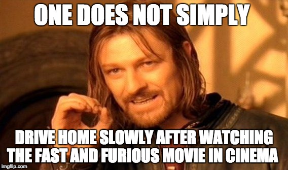 One Does Not Simply Meme | ONE DOES NOT SIMPLY DRIVE HOME SLOWLY AFTER WATCHING THE FAST AND FURIOUS MOVIE IN CINEMA | image tagged in memes,one does not simply | made w/ Imgflip meme maker