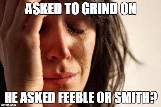 First World Problems | ASKED TO GRIND ON HE ASKED FEEBLE OR SMITH? | image tagged in memes,first world problems | made w/ Imgflip meme maker