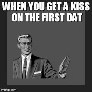 Kill Yourself Guy | WHEN YOU GET A KISS ON THE FIRST DAT | image tagged in memes,kill yourself guy | made w/ Imgflip meme maker