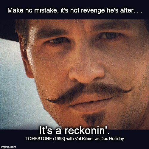 Doc Holliday | Make no mistake, it's not revenge he's after. . . It's a reckonin'. TOMBSTONE (1993) with Val Kilmer as Doc Holliday | image tagged in doc,tombstone,val kilmer,reckonin',memes | made w/ Imgflip meme maker