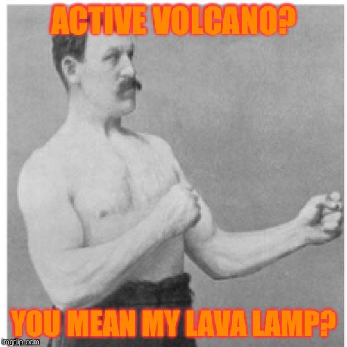 Overly Manly Man Meme | ACTIVE VOLCANO? YOU MEAN MY LAVA LAMP? | image tagged in memes,overly manly man | made w/ Imgflip meme maker