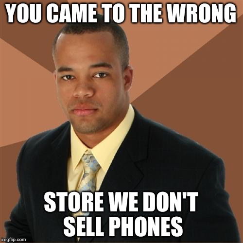 Successful Black Man Meme | YOU CAME TO THE WRONG STORE WE DON'T SELL PHONES | image tagged in memes,successful black man | made w/ Imgflip meme maker