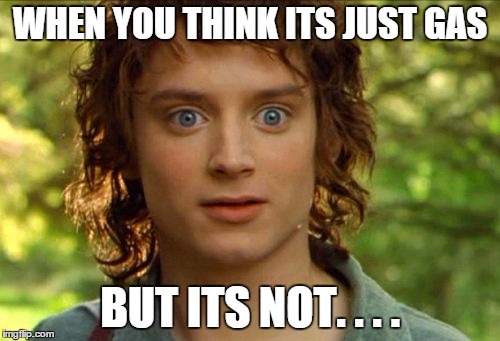 Surpised Frodo | WHEN YOU THINK ITS JUST GAS BUT ITS NOT. . . . | image tagged in memes,surpised frodo | made w/ Imgflip meme maker