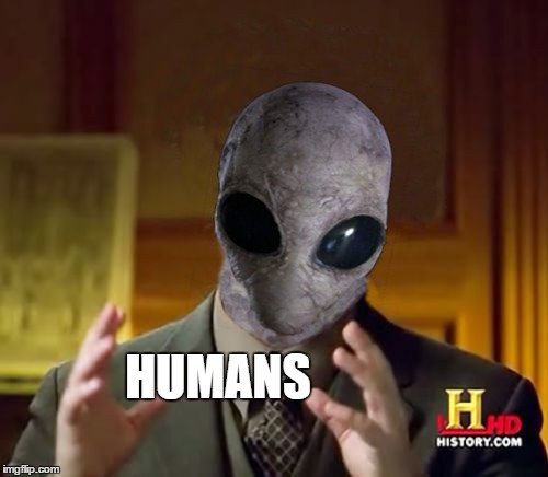 Ancient Alien Guy | HUMANS | image tagged in ancient alien guy | made w/ Imgflip meme maker