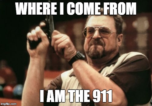 Am I The Only One Around Here | WHERE I COME FROM I AM THE 911 | image tagged in memes,am i the only one around here | made w/ Imgflip meme maker