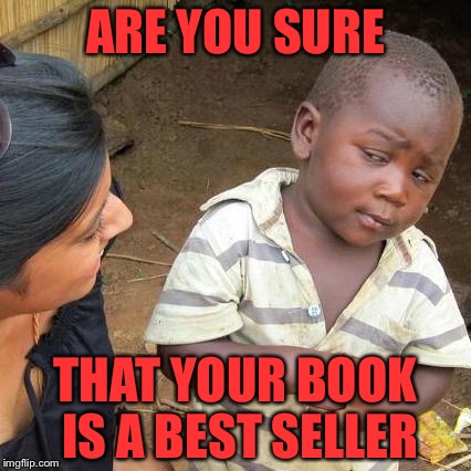 Third World Skeptical Kid | ARE YOU SURE THAT YOUR BOOK IS A BEST SELLER | image tagged in memes,third world skeptical kid | made w/ Imgflip meme maker