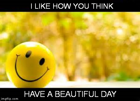 I LIKE HOW YOU THINK HAVE A BEAUTIFUL DAY | made w/ Imgflip meme maker