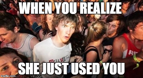 Sudden Clarity Clarence Meme | WHEN YOU REALIZE SHE JUST USED YOU | image tagged in memes,sudden clarity clarence | made w/ Imgflip meme maker