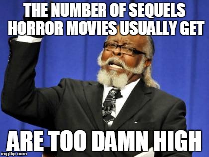 Too Damn High | THE NUMBER OF SEQUELS HORROR MOVIES USUALLY GET ARE TOO DAMN HIGH | image tagged in memes,too damn high | made w/ Imgflip meme maker