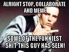 ALRIGHT STOP, COLLABORATE AND MEME SOME OF THE FUNNIEST SHIT THIS GUY HAS SEEN! | made w/ Imgflip meme maker