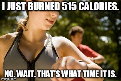 Not my fitbit | I JUST BURNED 515 CALORIES. NO. WAIT. THAT'S WHAT TIME IT IS. | image tagged in exercise,fitness | made w/ Imgflip meme maker