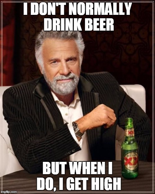 The Most Interesting Man In The World Meme | I DON'T NORMALLY DRINK BEER BUT WHEN I DO, I GET HIGH | image tagged in memes,the most interesting man in the world | made w/ Imgflip meme maker