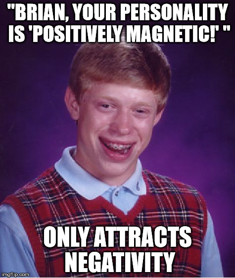 Bad Luck Brian | "BRIAN, YOUR PERSONALITY IS 'POSITIVELY MAGNETIC!' " ONLY ATTRACTS NEGATIVITY | image tagged in memes,bad luck brian | made w/ Imgflip meme maker