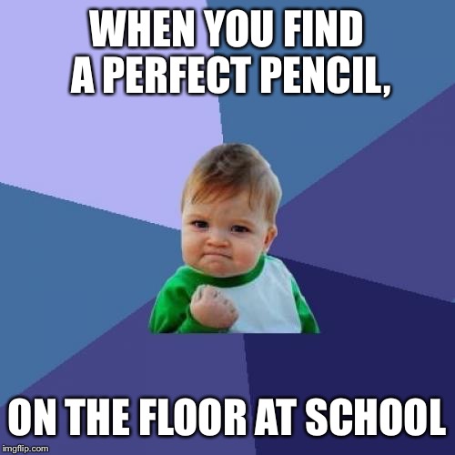 Success Kid Meme | WHEN YOU FIND A PERFECT PENCIL, ON THE FLOOR AT SCHOOL | image tagged in memes,success kid | made w/ Imgflip meme maker