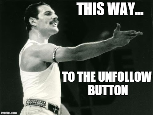 Freddy Leads to the Unfollow Button | THIS WAY... TO THE UNFOLLOW BUTTON | image tagged in freddy mercury leads | made w/ Imgflip meme maker