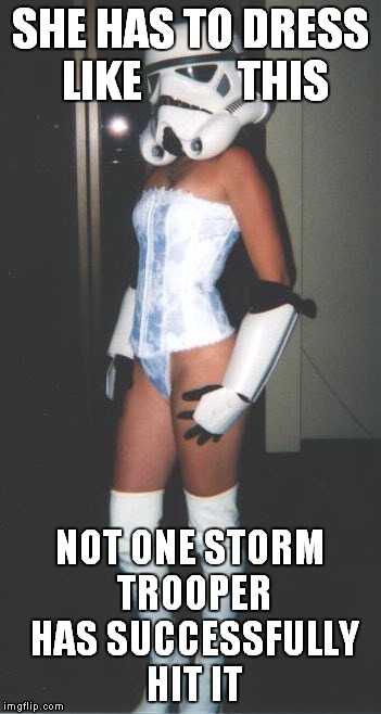 Looking for a hit! | SHE HAS TO DRESS LIKE           THIS NOT ONE STORM TROOPER HAS SUCCESSFULLY HIT IT | image tagged in star wars,hot girl,funny | made w/ Imgflip meme maker