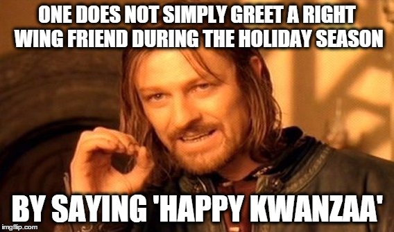 One Does Not Simply | ONE DOES NOT SIMPLY GREET A RIGHT WING FRIEND DURING THE HOLIDAY SEASON BY SAYING 'HAPPY KWANZAA' | image tagged in memes,one does not simply | made w/ Imgflip meme maker