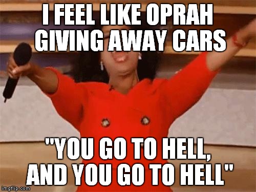 oprah | I FEEL LIKE OPRAH GIVING AWAY CARS "YOU GO TO HELL, AND YOU GO TO HELL" | image tagged in oprah | made w/ Imgflip meme maker