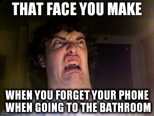 Oh No | THAT FACE YOU MAKE WHEN YOU FORGET YOUR PHONE WHEN GOING TO THE BATHROOM | image tagged in memes,oh no | made w/ Imgflip meme maker