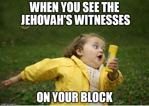 Chubby Bubbles Girl | WHEN YOU SEE THE JEHOVAH'S WITNESSES ON YOUR BLOCK | image tagged in memes,chubby bubbles girl | made w/ Imgflip meme maker
