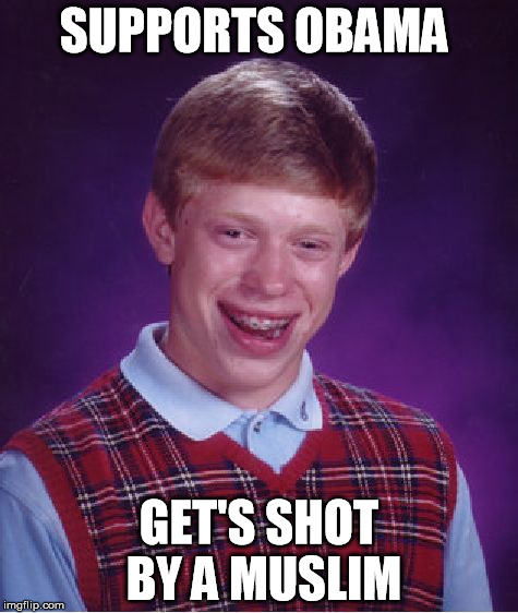 Bad Luck Brian Meme | SUPPORTS OBAMA GET'S SHOT BY A MUSLIM | image tagged in memes,bad luck brian | made w/ Imgflip meme maker