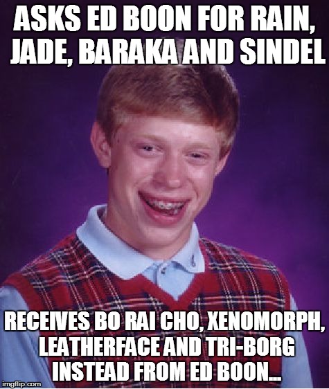 Bad Luck Brian Meme | ASKS ED BOON FOR RAIN, JADE, BARAKA AND SINDEL RECEIVES BO RAI CHO, XENOMORPH, LEATHERFACE AND TRI-BORG INSTEAD FROM ED BOON... | image tagged in memes,bad luck brian | made w/ Imgflip meme maker