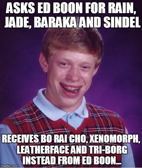 Bad Luck Brian | ASKS ED BOON FOR RAIN, JADE, BARAKA AND SINDEL RECEIVES BO RAI CHO, XENOMORPH, LEATHERFACE AND TRI-BORG INSTEAD FROM ED BOON... | image tagged in memes,bad luck brian | made w/ Imgflip meme maker