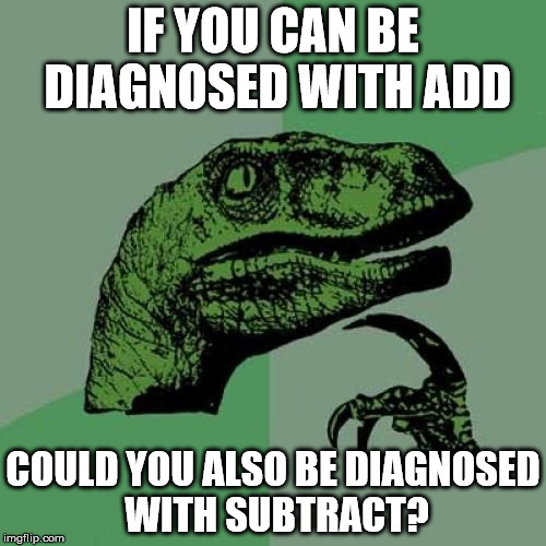 Philosoraptor | IF YOU CAN BE DIAGNOSED WITH ADD COULD YOU ALSO BE DIAGNOSED WITH SUBTRACT? | image tagged in memes,philosoraptor | made w/ Imgflip meme maker