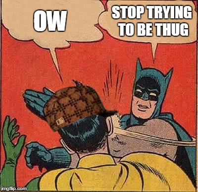 Batman Slapping Robin Meme | OW STOP TRYING TO BE THUG | image tagged in memes,batman slapping robin,scumbag | made w/ Imgflip meme maker