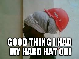 GOOD THING I HAD MY HARD HAT ON! | made w/ Imgflip meme maker