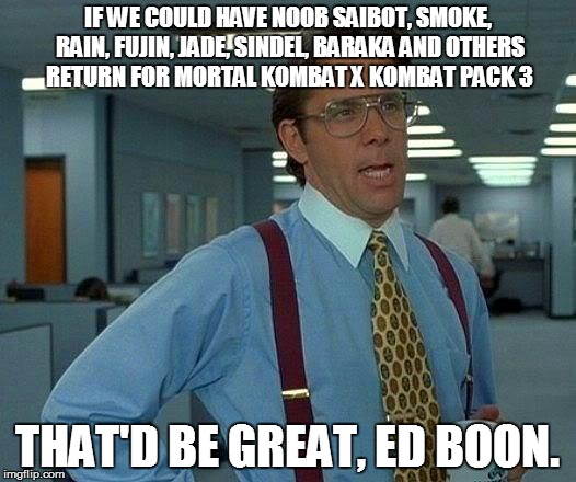 That Would Be Great | IF WE COULD HAVE NOOB SAIBOT, SMOKE, RAIN, FUJIN, JADE, SINDEL, BARAKA AND OTHERS RETURN FOR MORTAL KOMBAT X KOMBAT PACK 3 THAT'D BE GREAT,  | image tagged in memes,that would be great | made w/ Imgflip meme maker