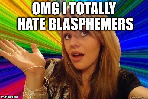 Dumb Blonde | OMG I TOTALLY HATE BLASPHEMERS | image tagged in dumb blonde | made w/ Imgflip meme maker